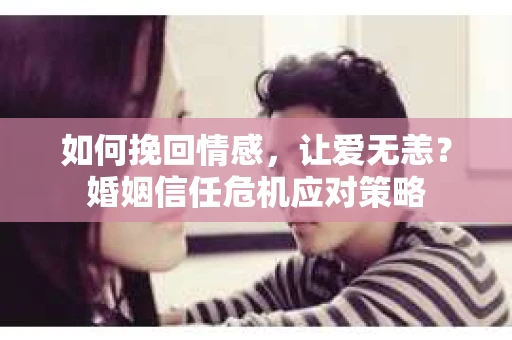如何挽回情感，让爱无恙？婚姻信任危机应对策略