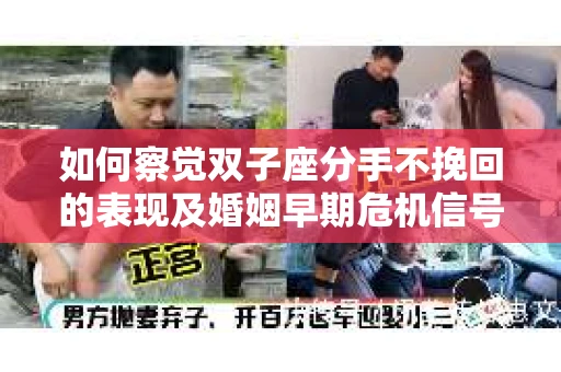 如何察觉双子座分手不挽回的表现及婚姻早期危机信号? 如何察觉双子座分手不挽回的表现及婚姻早期危机信号?