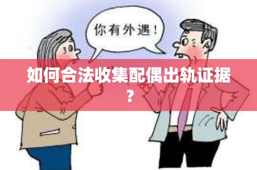 如何合法收集配偶出轨证据？