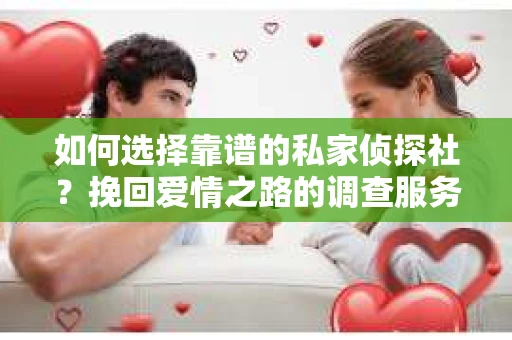 如何选择靠谱的私家侦探社？挽回爱情之路的调查服务指南