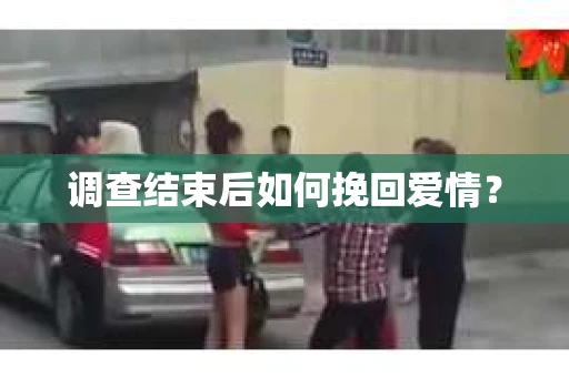 调查结束后如何挽回爱情？