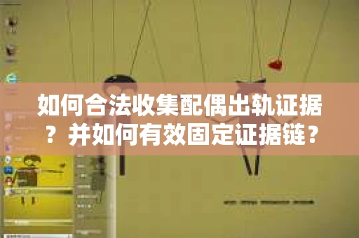 如何合法收集配偶出轨证据？并如何有效固定证据链？