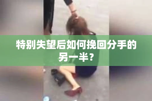 特别失望后如何挽回分手的另一半？