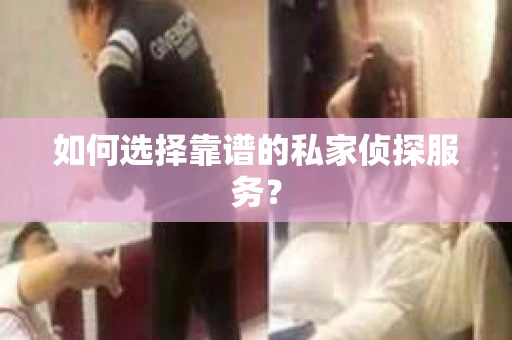 如何选择靠谱的私家侦探服务? 如何选择靠谱的私家侦探服务?