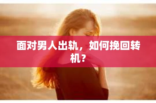 面对男人出轨,如何挽回转机? 面对男人出轨,如何挽回转机?
