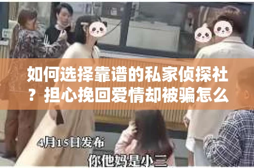 如何选择靠谱的私家侦探社？担心挽回爱情却被骗怎么办？