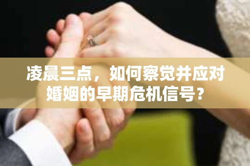 凌晨三点,如何察觉并应对婚姻的早期危机信号? 凌晨三点,如何察觉并应对婚姻的早期危机信号?