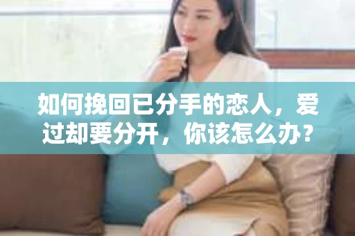 如何挽回已分手的恋人，爱过却要分开，你该怎么办？