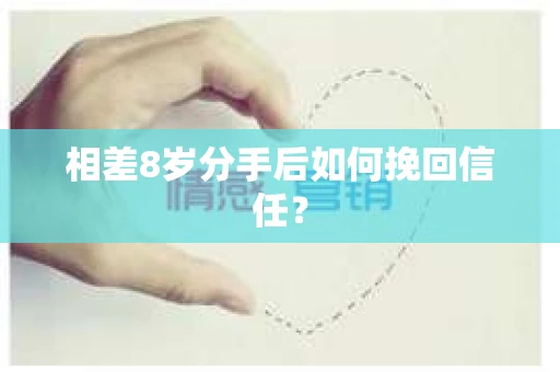 相差8岁分手后如何挽回信任？