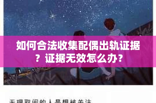 如何合法收集配偶出轨证据？证据无效怎么办？
