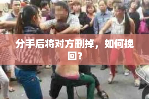 分手后将对方删掉，如何挽回？