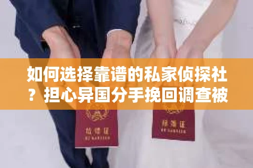 如何选择靠谱的私家侦探社？担心异国分手挽回调查被欺骗怎么办？