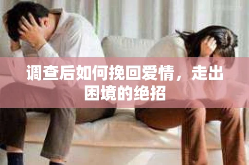 调查后如何挽回爱情,走出困境的绝招 调查后如何挽回爱情,走出困境的绝招