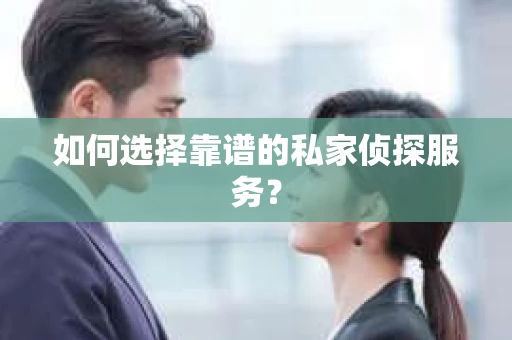 如何选择靠谱的私家侦探服务？