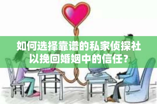 如何选择靠谱的私家侦探社以挽回婚姻中的信任? 如何选择靠谱的私家侦探社以挽回婚姻中的信任?