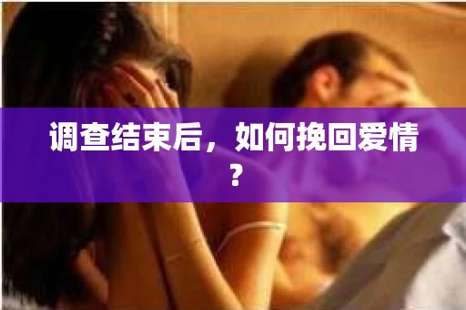 调查结束后，如何挽回爱情？