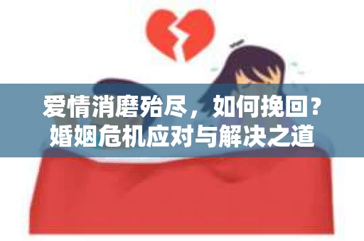 爱情消磨殆尽，如何挽回？婚姻危机应对与解决之道