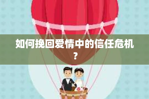 如何挽回爱情中的信任危机? 如何挽回爱情中的信任危机?