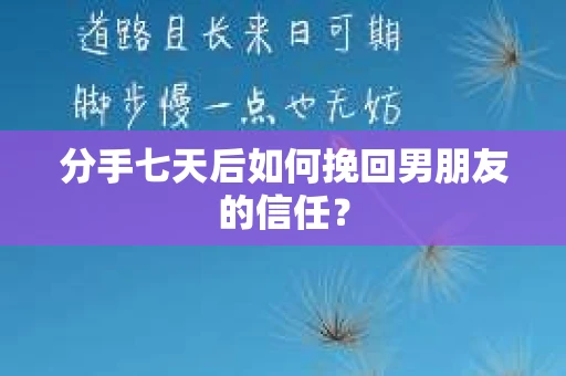 分手七天后如何挽回男朋友的信任？