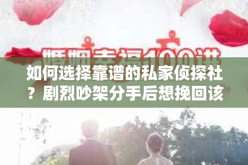 如何选择靠谱的私家侦探社？剧烈吵架分手后想挽回该怎么做？