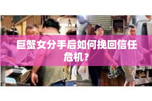 巨蟹女分手后如何挽回信任危机？