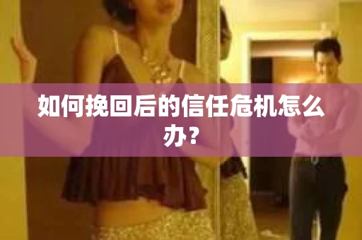 如何挽回后的信任危机怎么办？