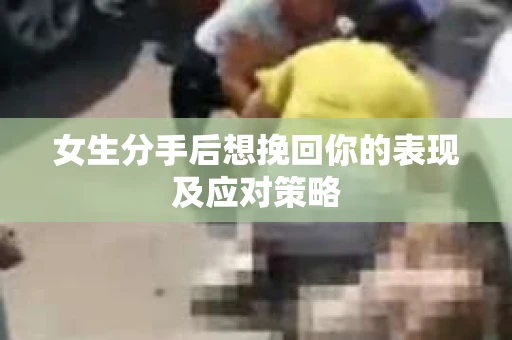 女生分手后想挽回你的表现及应对策略