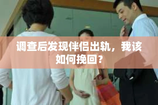调查后发现伴侣出轨，我该如何挽回？