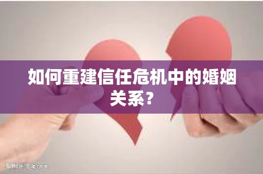 如何重建信任危机中的婚姻关系？