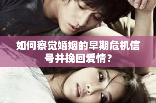 如何察觉婚姻的早期危机信号并挽回爱情? 如何察觉婚姻的早期危机信号并挽回爱情?