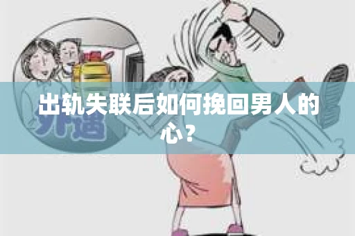 出轨失联后如何挽回男人的心？