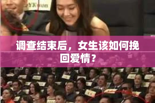 调查结束后，女生该如何挽回爱情？