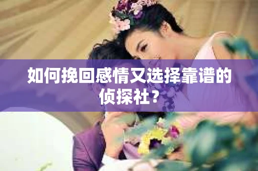 如何挽回感情又选择靠谱的侦探社？