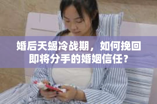 婚后天蝎冷战期，如何挽回即将分手的婚姻信任？
