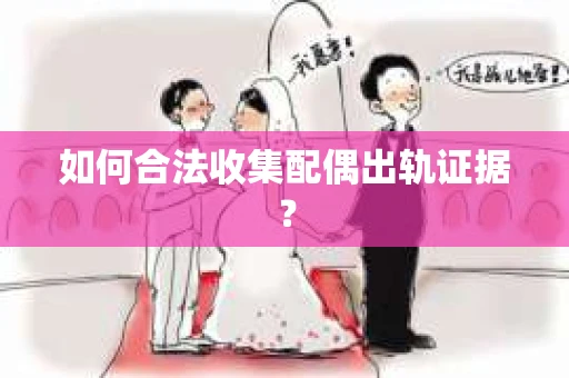 如何合法收集配偶出轨证据？