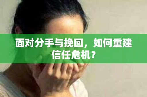 面对分手与挽回，如何重建信任危机？