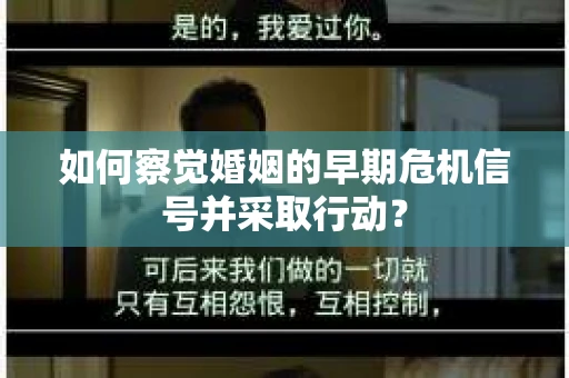 如何察觉婚姻的早期危机信号并采取行动？