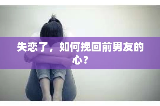 失恋了，如何挽回前男友的心？