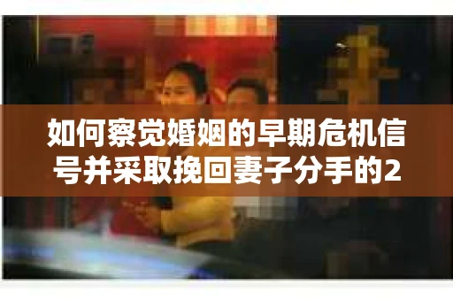 如何察觉婚姻的早期危机信号并采取挽回妻子分手的21天法则？