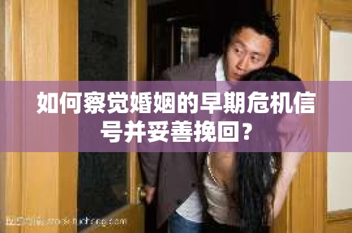 如何察觉婚姻的早期危机信号并妥善挽回？