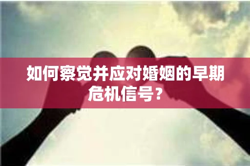 如何察觉并应对婚姻的早期危机信号？