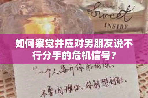 如何察觉并应对男朋友说不行分手的危机信号？