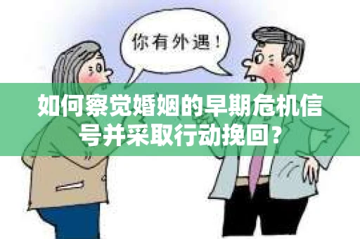 如何察觉婚姻的早期危机信号并采取行动挽回？