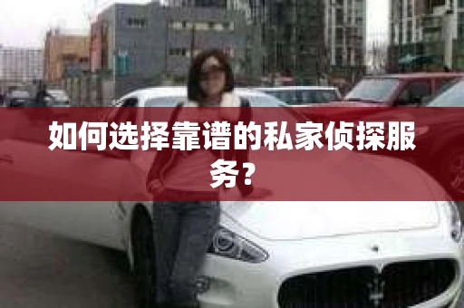 如何选择靠谱的私家侦探服务？