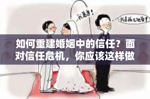 如何重建婚姻中的信任？面对信任危机，你应该这样做