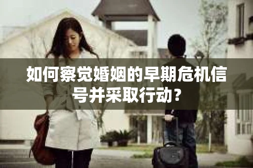 如何察觉婚姻的早期危机信号并采取行动？