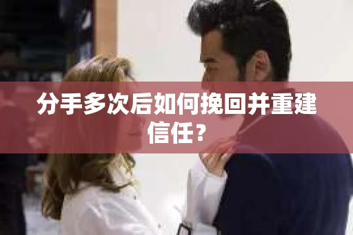 分手多次后如何挽回并重建信任？