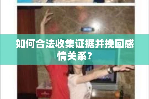 如何合法收集证据并挽回感情关系？