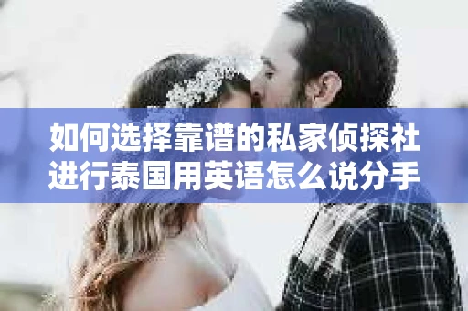 如何选择靠谱的私家侦探社进行泰国用英语怎么说分手挽回服务？