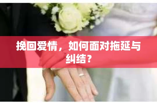 挽回爱情，如何面对拖延与纠结？